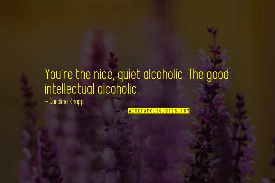 Doktorun Korona Quotes By Caroline Knapp: You're the nice, quiet alcoholic. The good intellectual Doktorun Korona Quotes By Caroline Knapp: You're the nice, quiet alcoholic. The good intellectual