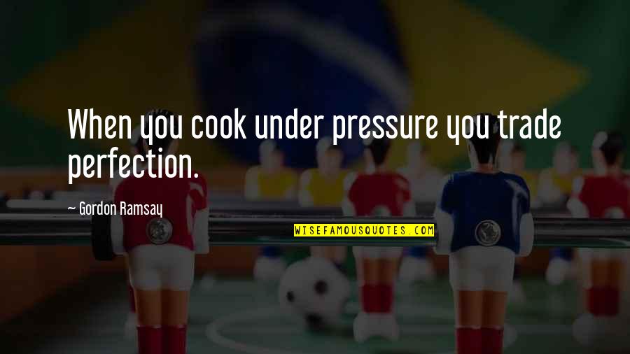 Doku Doku Quotes By Gordon Ramsay: When you cook under pressure you trade perfection.