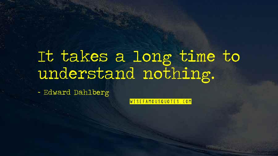 Dokumenter Quotes By Edward Dahlberg: It takes a long time to understand nothing. Dokumenter Quotes By Edward Dahlberg: It takes a long time to understand nothing.