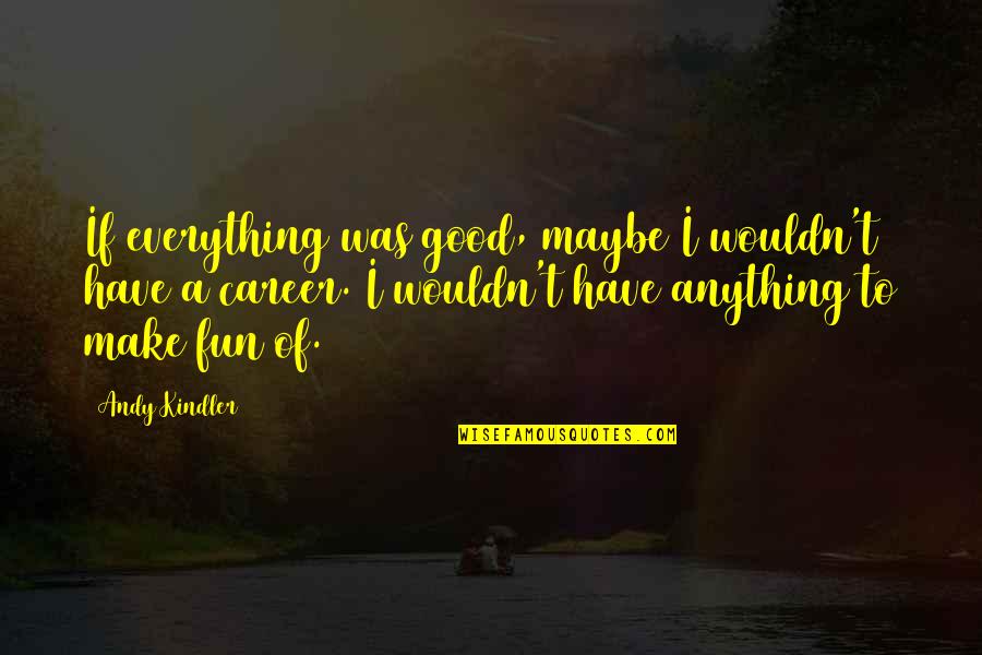 Dokumenty Online Quotes By Andy Kindler: If everything was good, maybe I wouldn't have