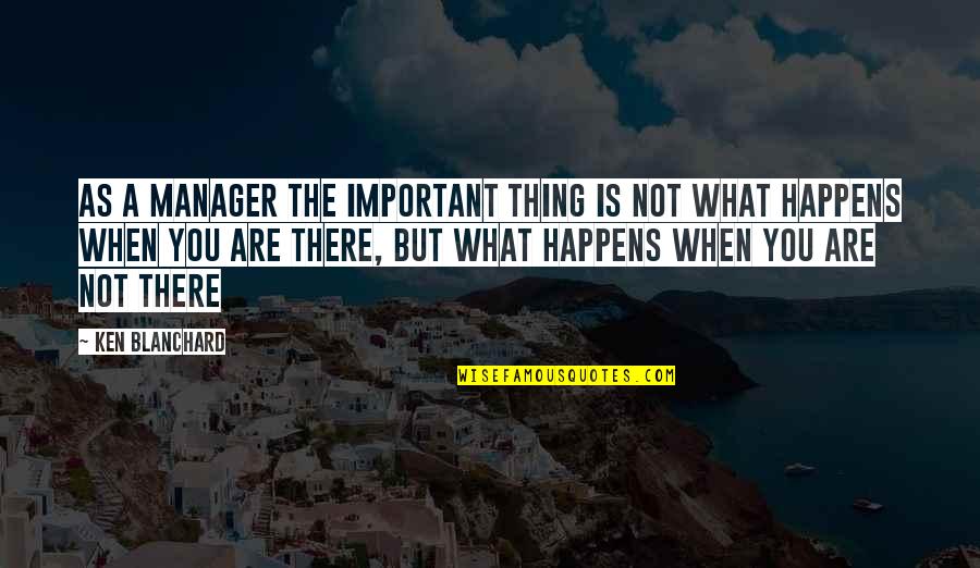 Dokundugunu Quotes By Ken Blanchard: As a manager the important thing is not