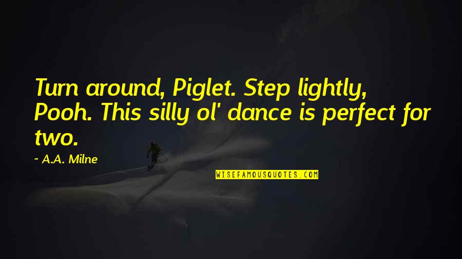 Dokyir Quotes By A.A. Milne: Turn around, Piglet. Step lightly, Pooh. This silly