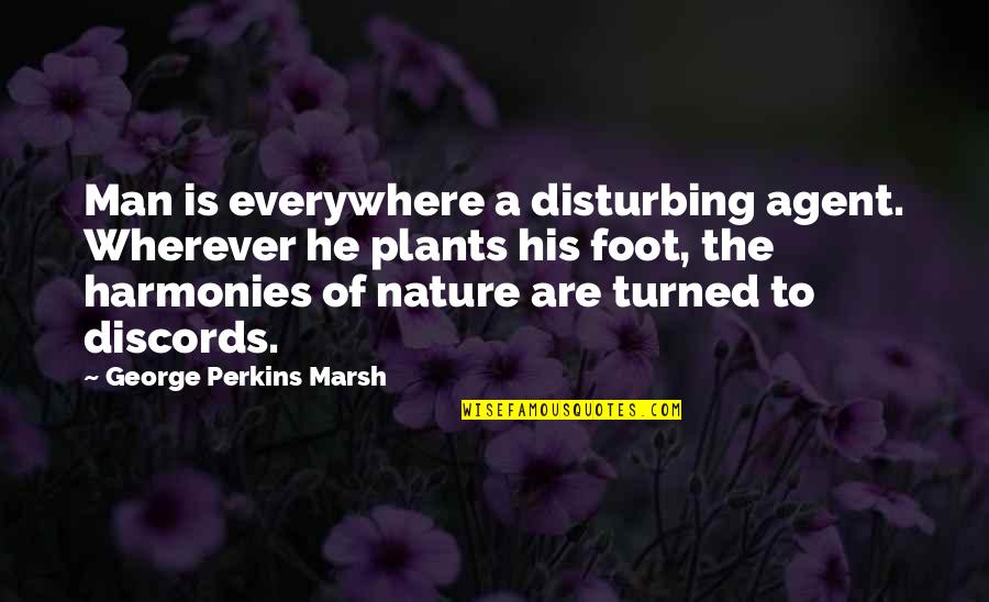 Dokyir Quotes By George Perkins Marsh: Man is everywhere a disturbing agent. Wherever he Dokyir Quotes By George Perkins Marsh: Man is everywhere a disturbing agent. Wherever he
