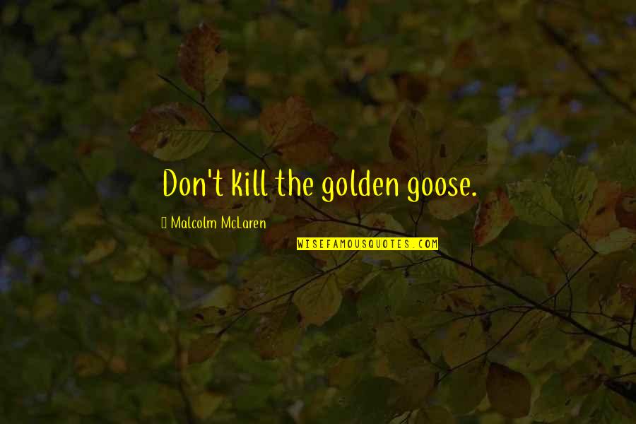 Dol Ina Dneva Quotes By Malcolm McLaren: Don't kill the golden goose.