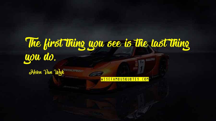 Dol Smrti Quotes By Helen Van Wyk: The first thing you see is the last Dol Smrti Quotes By Helen Van Wyk: The first thing you see is the last