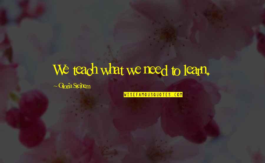 Dolanproperties Quotes By Gloria Steinem: We teach what we need to learn.