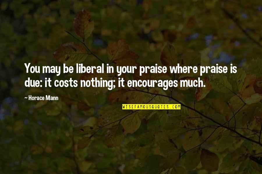 Dolar Dolar Quotes By Horace Mann: You may be liberal in your praise where