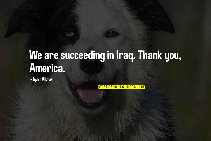 Dolat Tl Quotes By Iyad Allawi: We are succeeding in Iraq. Thank you, America.