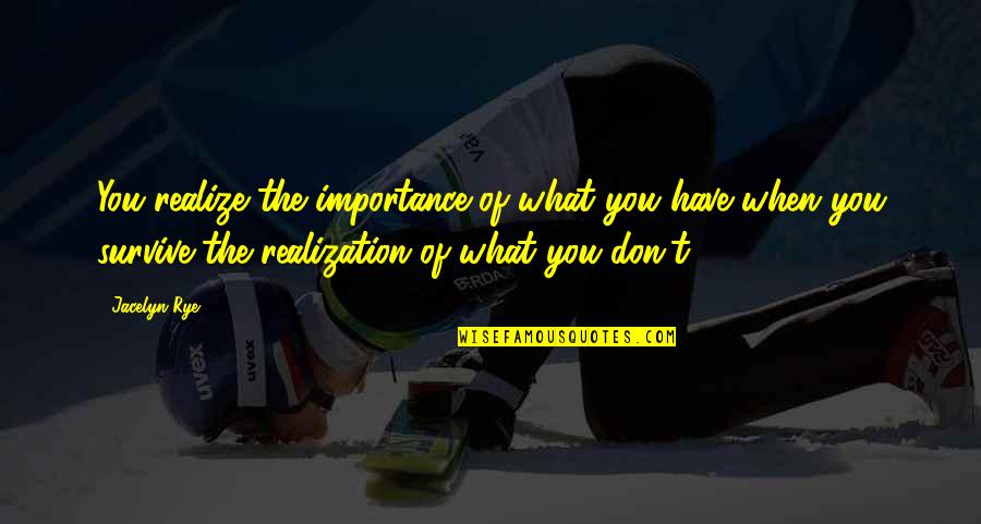 Dolbec Customs Quotes By Jacelyn Rye: You realize the importance of what you have Dolbec Customs Quotes By Jacelyn Rye: You realize the importance of what you have