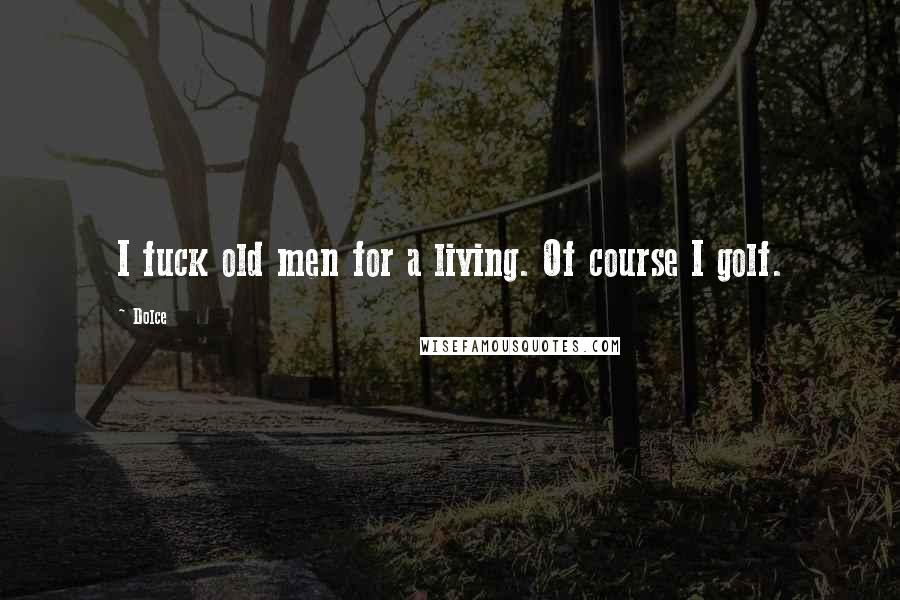Dolce quotes: I fuck old men for a living. Of course I golf.