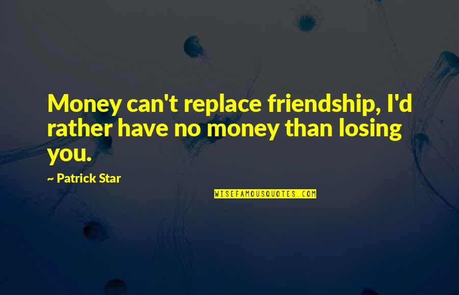 Dolce Vita Quotes By Patrick Star: Money can't replace friendship, I'd rather have no