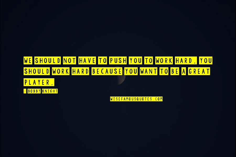 Dolcinites Quotes By Bobby Knight: We should not have to push you to