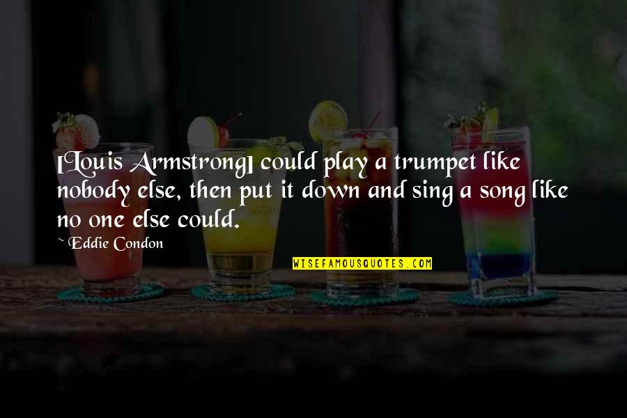 Dolda Kamera Quotes By Eddie Condon: [Louis Armstrong] could play a trumpet like nobody