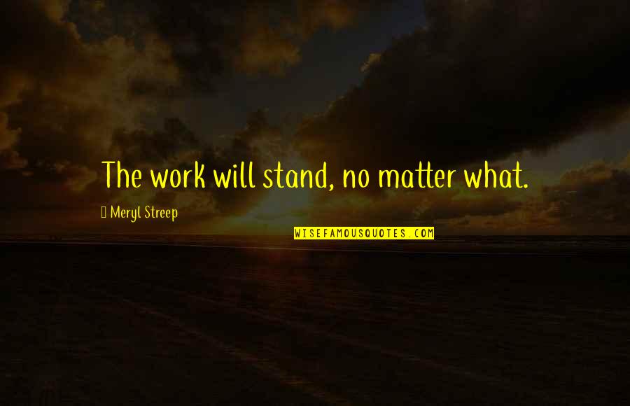 Doldam Quotes By Meryl Streep: The work will stand, no matter what.
