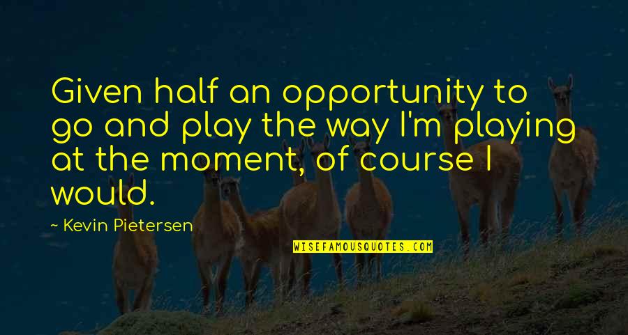 Doldinger Klaus Quotes By Kevin Pietersen: Given half an opportunity to go and play Doldinger Klaus Quotes By Kevin Pietersen: Given half an opportunity to go and play
