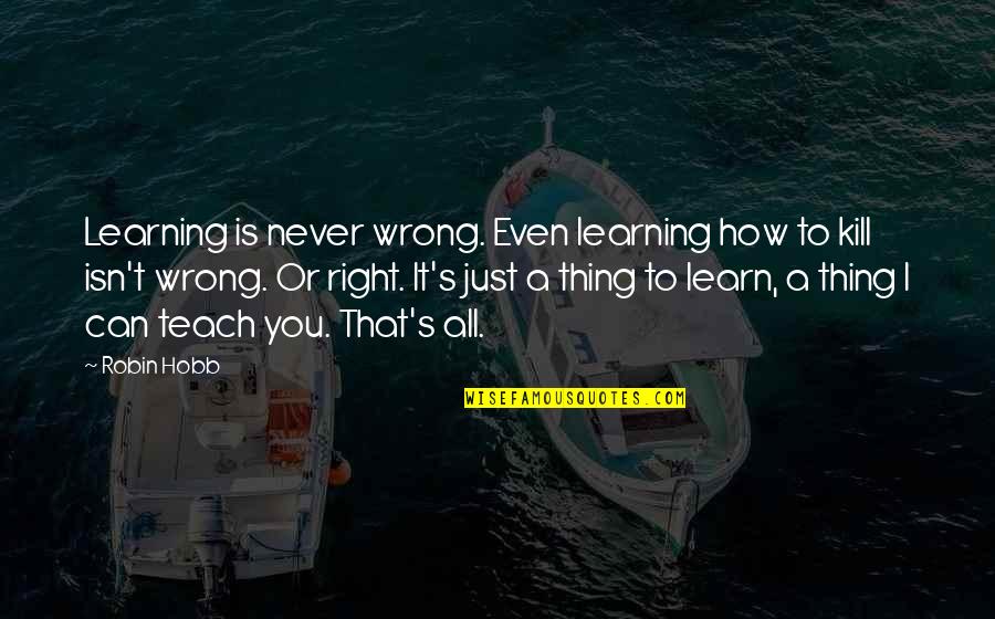 Doldinger Klaus Quotes By Robin Hobb: Learning is never wrong. Even learning how to