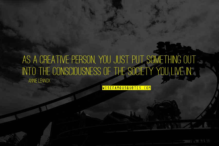 Doled Quotes By Annie Lennox: As a creative person, you just put something Doled Quotes By Annie Lennox: As a creative person, you just put something