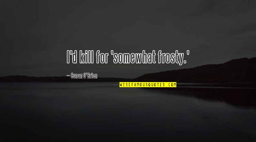Doleful Moon Quotes By Conan O'Brien: I'd kill for 'somewhat frosty.' Doleful Moon Quotes By Conan O'Brien: I'd kill for 'somewhat frosty.'