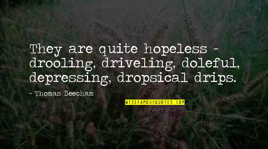 Doleful Quotes By Thomas Beecham: They are quite hopeless - drooling, driveling, doleful,