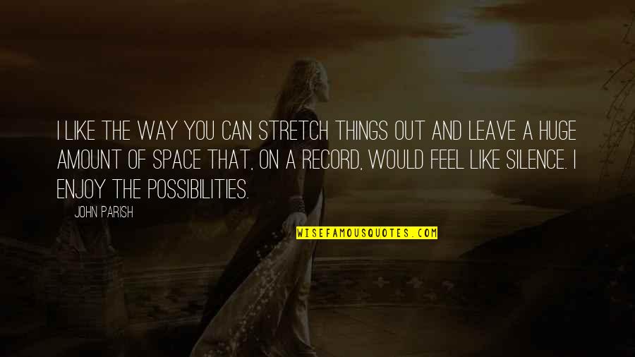 Dolefully Desired Quotes By John Parish: I like the way you can stretch things Dolefully Desired Quotes By John Parish: I like the way you can stretch things
