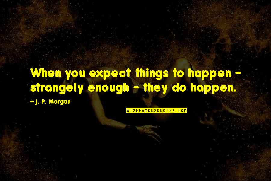 Dolefully Quotes By J. P. Morgan: When you expect things to happen - strangely