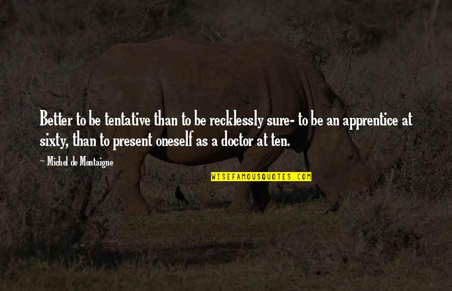 Dolefully Quotes By Michel De Montaigne: Better to be tentative than to be recklessly