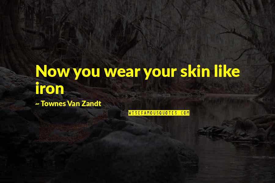 Dolens Latin Quotes By Townes Van Zandt: Now you wear your skin like iron