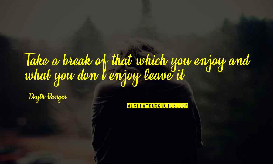 Dolent Quotes By Deyth Banger: Take a break of that which you enjoy