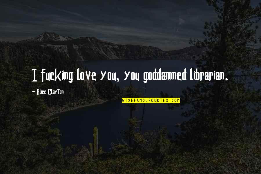 Dolenz Micky Quotes By Alice Clayton: I fucking love you, you goddamned librarian. Dolenz Micky Quotes By Alice Clayton: I fucking love you, you goddamned librarian.