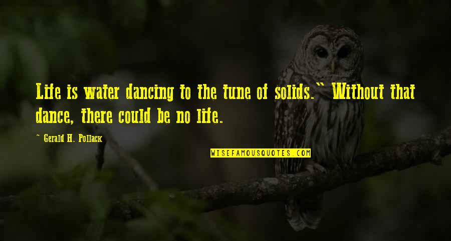 Dolenz Micky Quotes By Gerald H. Pollack: Life is water dancing to the tune of Dolenz Micky Quotes By Gerald H. Pollack: Life is water dancing to the tune of