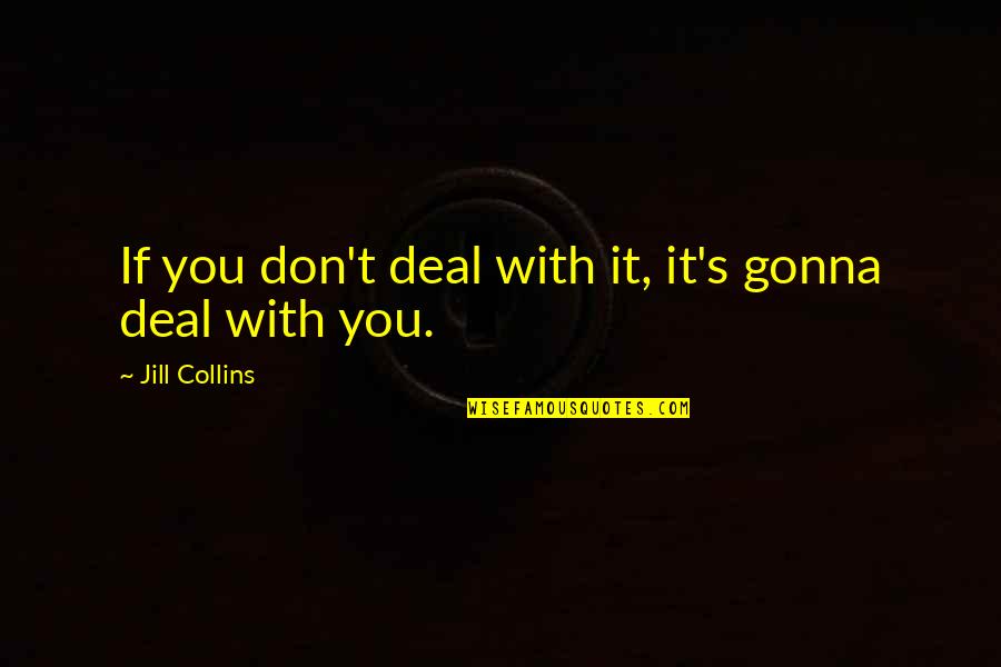 Doleouts Quotes By Jill Collins: If you don't deal with it, it's gonna Doleouts Quotes By Jill Collins: If you don't deal with it, it's gonna