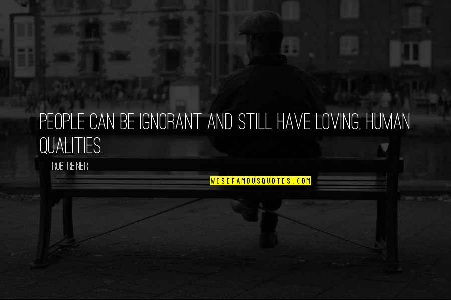 Doleouts Quotes By Rob Reiner: People can be ignorant and still have loving,
