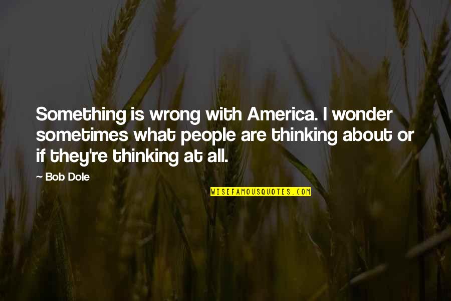 Dole's Quotes By Bob Dole: Something is wrong with America. I wonder sometimes Dole's Quotes By Bob Dole: Something is wrong with America. I wonder sometimes
