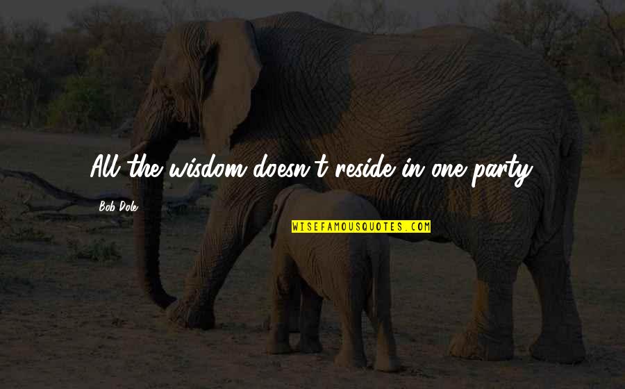 Dole's Quotes By Bob Dole: All the wisdom doesn't reside in one party. Dole's Quotes By Bob Dole: All the wisdom doesn't reside in one party.