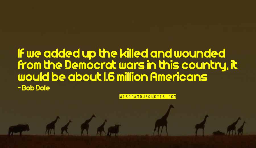 Dole's Quotes By Bob Dole: If we added up the killed and wounded Dole's Quotes By Bob Dole: If we added up the killed and wounded