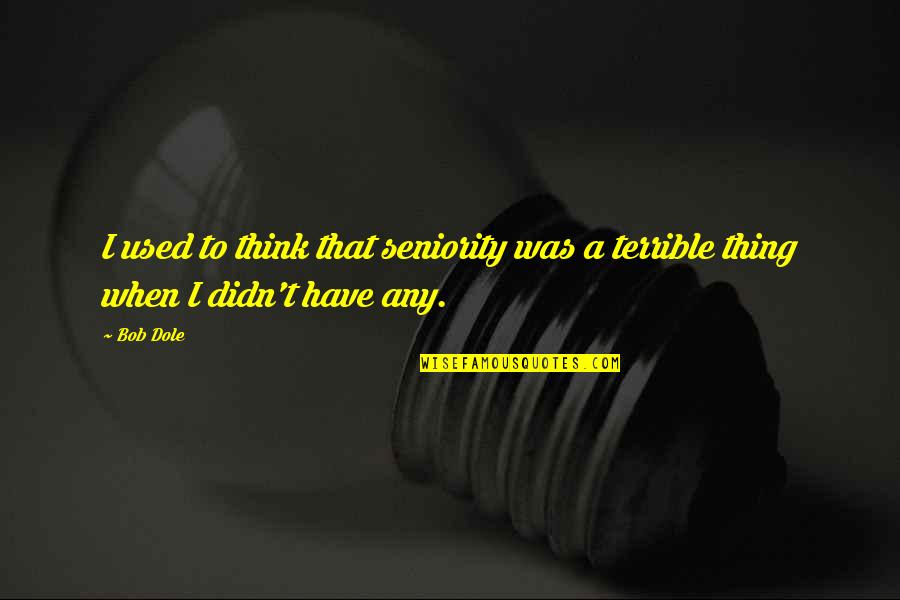 Dole's Quotes By Bob Dole: I used to think that seniority was a