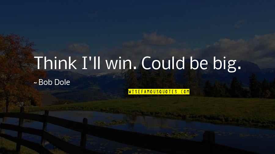 Dole's Quotes By Bob Dole: Think I'll win. Could be big. Dole's Quotes By Bob Dole: Think I'll win. Could be big.
