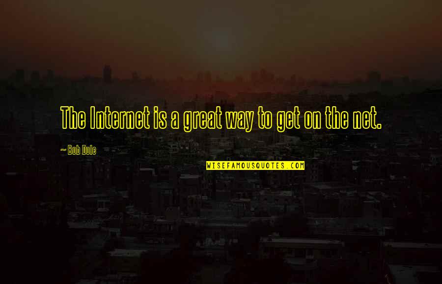 Dole's Quotes By Bob Dole: The Internet is a great way to get