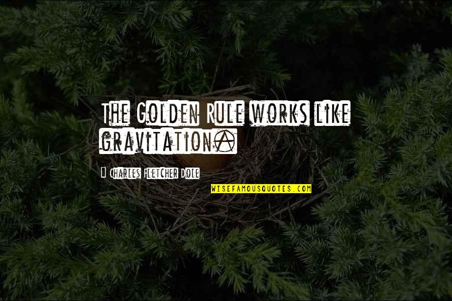 Dole's Quotes By Charles Fletcher Dole: The Golden Rule works like gravitation. Dole's Quotes By Charles Fletcher Dole: The Golden Rule works like gravitation.