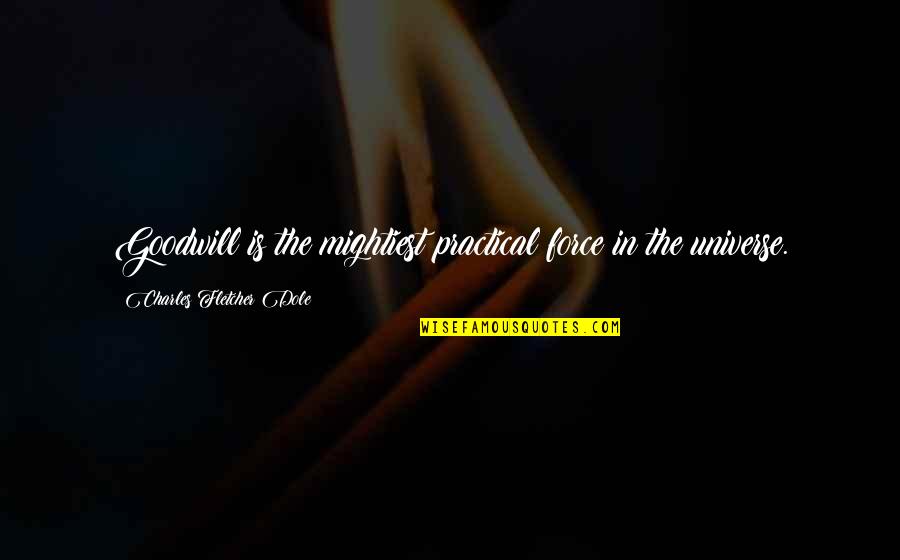 Dole's Quotes By Charles Fletcher Dole: Goodwill is the mightiest practical force in the Dole's Quotes By Charles Fletcher Dole: Goodwill is the mightiest practical force in the