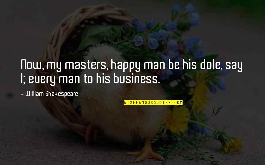 Dole's Quotes By William Shakespeare: Now, my masters, happy man be his dole, Dole's Quotes By William Shakespeare: Now, my masters, happy man be his dole,