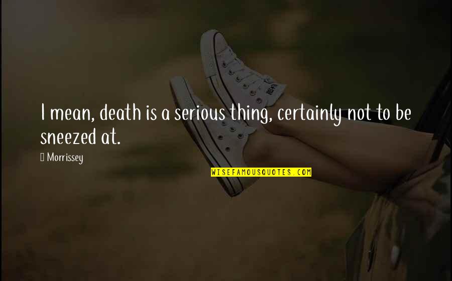 Dolgesic Quotes By Morrissey: I mean, death is a serious thing, certainly