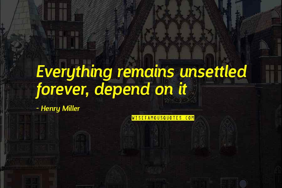 Dolgorukov House Quotes By Henry Miller: Everything remains unsettled forever, depend on it Dolgorukov House Quotes By Henry Miller: Everything remains unsettled forever, depend on it