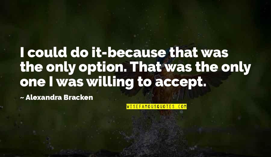 Dolidze Vs Ibragimov Quotes By Alexandra Bracken: I could do it-because that was the only Dolidze Vs Ibragimov Quotes By Alexandra Bracken: I could do it-because that was the only