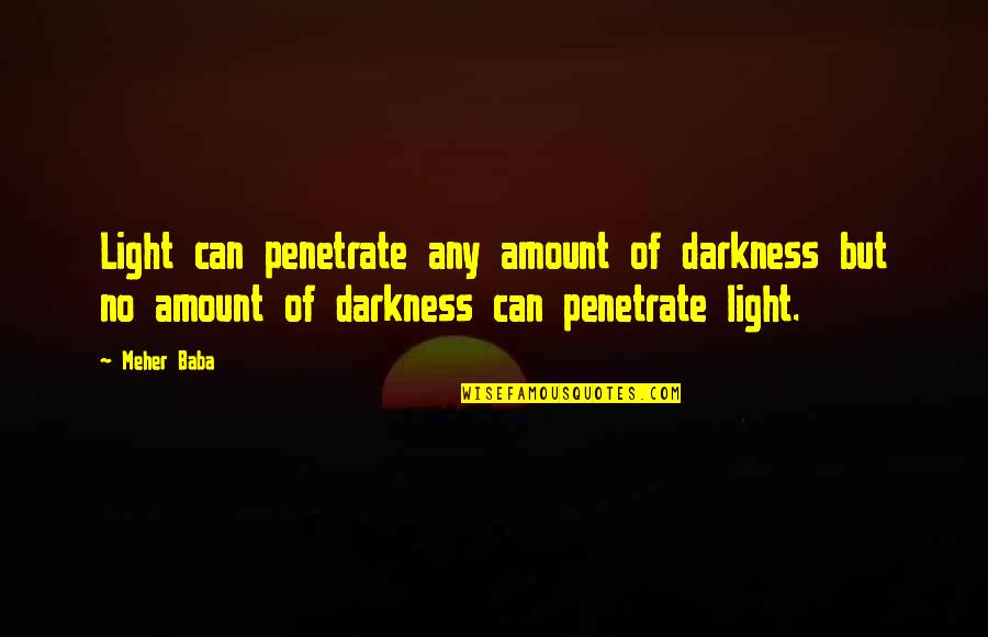 Dolinskas Quotes By Meher Baba: Light can penetrate any amount of darkness but