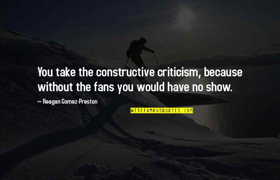 Doliu Poza Quotes By Reagan Gomez-Preston: You take the constructive criticism, because without the Doliu Poza Quotes By Reagan Gomez-Preston: You take the constructive criticism, because without the