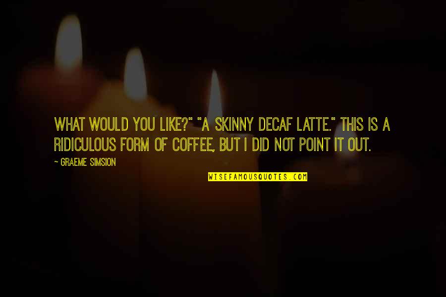 Dolive Dds Quotes By Graeme Simsion: What would you like?" "A skinny decaf latte." Dolive Dds Quotes By Graeme Simsion: What would you like?" "A skinny decaf latte."
