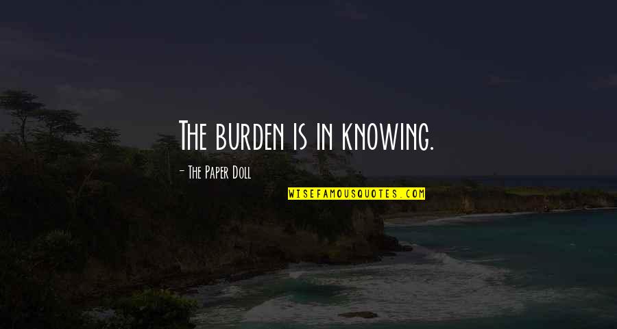 Doll Quotes By The Paper Doll: The burden is in knowing.