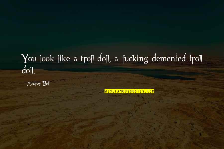 Doll Up Quotes By Audrey Bell: You look like a troll doll, a fucking