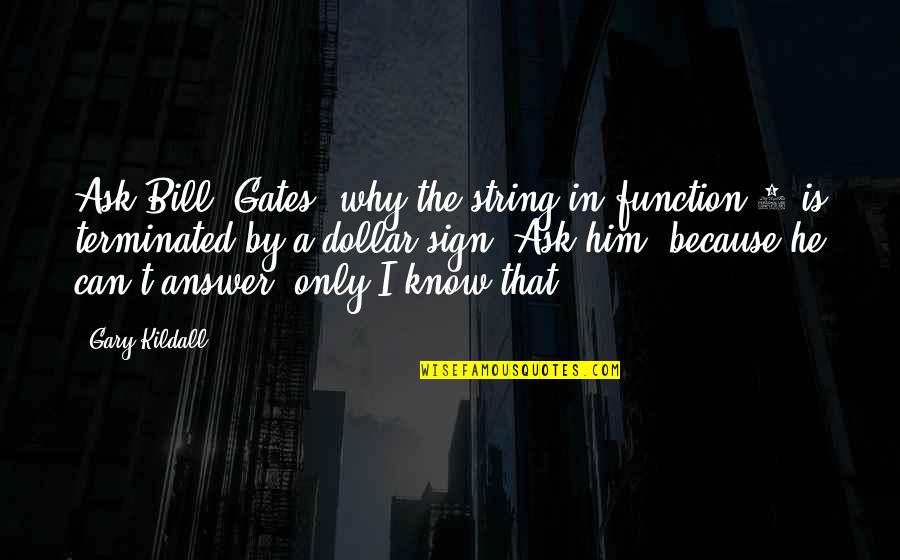 Dollar Bills Quotes By Gary Kildall: Ask Bill [Gates] why the string in function